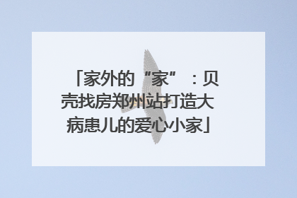 家外的“家”：贝壳找房郑州站打造大病患儿的爱心小家