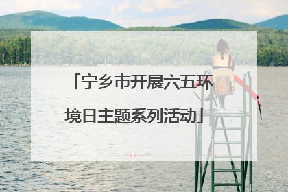 宁乡市开展六五环境日主题系列活动