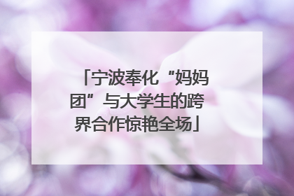 宁波奉化“妈妈团”与大学生的跨界合作惊艳全场