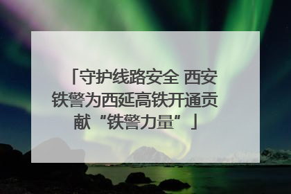 守护线路安全 西安铁警为西延高铁开通贡献“铁警力量”
