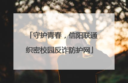 守护青春，信阳联通织密校园反诈防护网