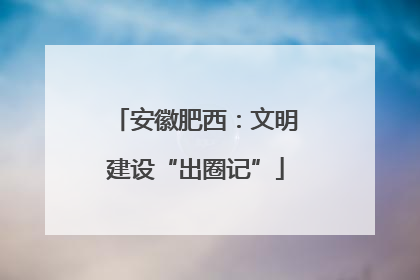 安徽肥西：文明建设“出圈记”