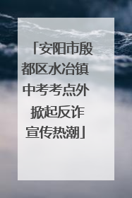 安阳市殷都区水冶镇中考考点外 掀起反诈宣传热潮