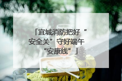 宜城消防把好“安全关”守好端午“安康线”