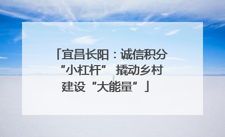 宜昌长阳：诚信积分“小杠杆” 撬动乡村建设“大能量”