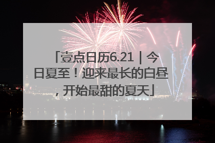 壹点日历6.21｜今日夏至！迎来最长的白昼，开始最甜的夏天