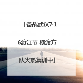 备战武汉7·16渡江节 横渡方队火热集训中