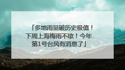 多地雨量破历史极值！下周上海梅雨不歇！今年第1号台风有消息了