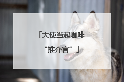 大使当起咖啡“推介官”