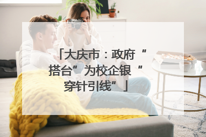 大庆市：政府“搭台”为校企银“穿针引线”
