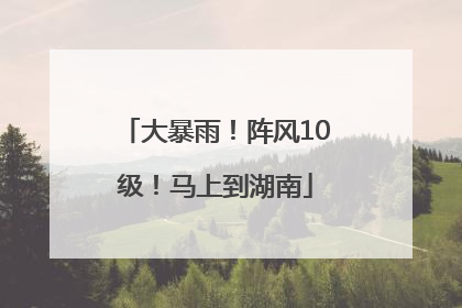 大暴雨！阵风10级！马上到湖南