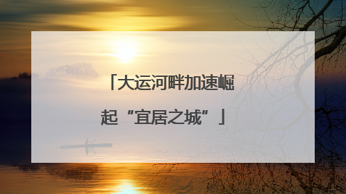 大运河畔加速崛起“宜居之城”