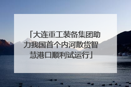 大连重工装备集团助力我国首个内河散货智慧港口顺利试运行