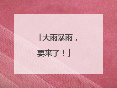 大雨暴雨，要来了！