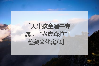 天津孩童端午专属：“老虎耷拉”蕴藏文化寓意