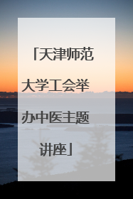 天津师范大学工会举办中医主题讲座