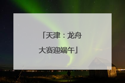 天津：龙舟大赛迎端午