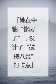 她在中轴“修房子”，设计了“鼓楼八景”打卡点