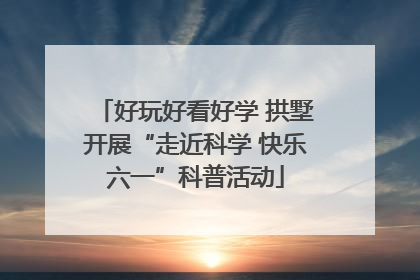 好玩好看好学 拱墅开展“走近科学 快乐六一”科普活动
