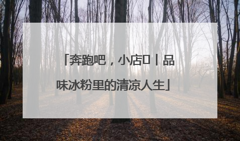 奔跑吧，小店㊴丨品味冰粉里的清凉人生