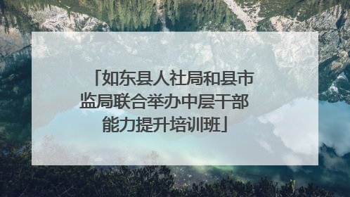 如东县人社局和县市监局联合举办中层干部能力提升培训班
