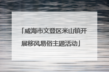 威海市文登区米山镇开展移风易俗主题活动