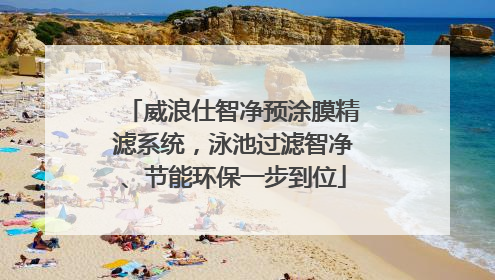 威浪仕智净预涂膜精滤系统，泳池过滤智净、节能环保一步到位