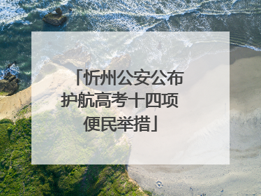 忻州公安公布护航高考十四项便民举措