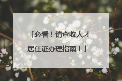 必看！请查收人才居住证办理指南！