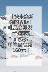 快来焕新你的衣橱！唯品会派发“约惠两江”消费券，单笔最高减160元！