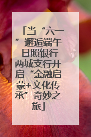 当“六一”邂逅端午 日照银行两城支行开启“金融启蒙+文化传承”奇妙之旅