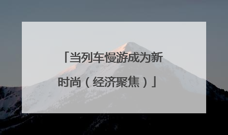 当列车慢游成为新时尚（经济聚焦）