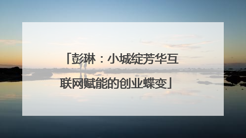 彭琳：小城绽芳华互联网赋能的创业蝶变