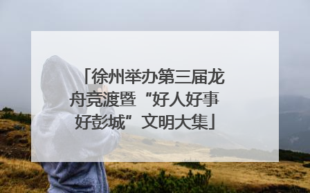 徐州举办第三届龙舟竞渡暨“好人好事好彭城”文明大集