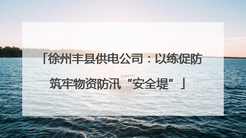 徐州丰县供电公司：以练促防 筑牢物资防汛“安全堤”