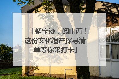 循宝迹，阅山西！这份文化遗产探寻清单等你来打卡