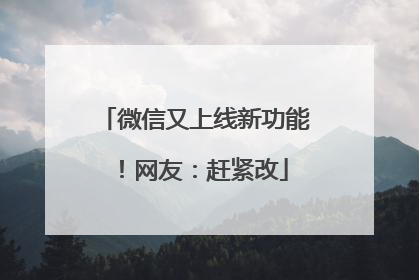 微信又上线新功能！网友：赶紧改