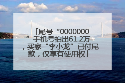 尾号“0000000”手机号拍出61.2万，买家“李小龙”已付尾款，仅享有使用权