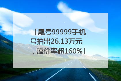 尾号99999手机号拍出26.13万元，溢价率超160%