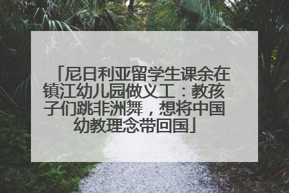 尼日利亚留学生课余在镇江幼儿园做义工：教孩子们跳非洲舞，想将中国幼教理念带回国