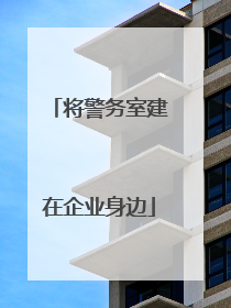 将警务室建在企业身边