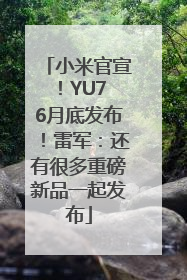 小米官宣！YU7 6月底发布！雷军：还有很多重磅新品一起发布