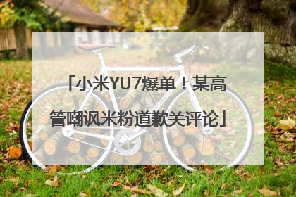 小米YU7爆单！某高管嘲讽米粉道歉关评论