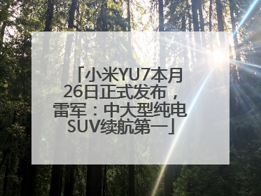 小米YU7本月26日正式发布，雷军：中大型纯电SUV续航第一
