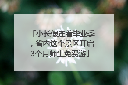 小长假连着毕业季，省内这个景区开启3个月师生免费游