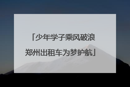 少年学子乘风破浪 郑州出租车为梦护航