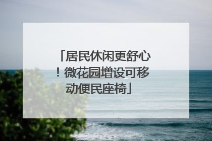 居民休闲更舒心！微花园增设可移动便民座椅