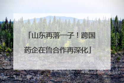 山东再落一子！跨国药企在鲁合作再深化