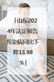 山东2024年法定报告传染病同比下降13.98%