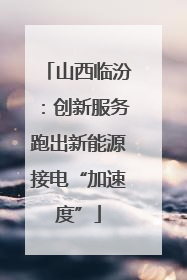 山西临汾：创新服务跑出新能源接电“加速度”